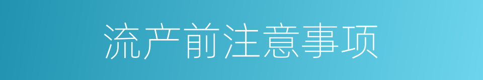 流产前注意事项的同义词