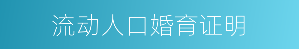 流动人口婚育证明的同义词