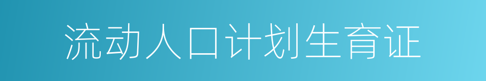 流动人口计划生育证的同义词