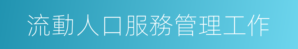 流動人口服務管理工作的同義詞