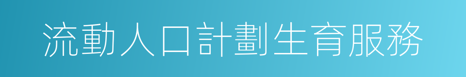 流動人口計劃生育服務的同義詞