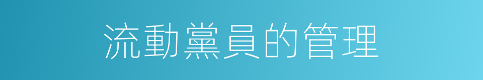 流動黨員的管理的同義詞