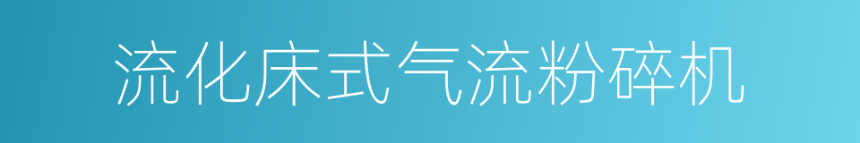 流化床式气流粉碎机的同义词