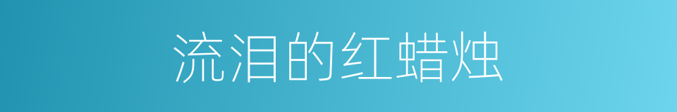 流泪的红蜡烛的同义词