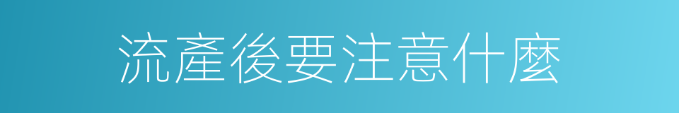 流產後要注意什麼的同義詞