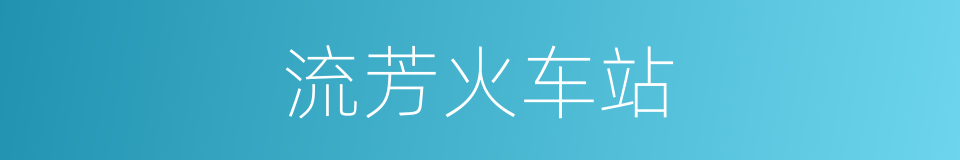 流芳火车站的同义词