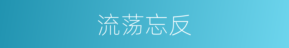 流荡忘反的意思