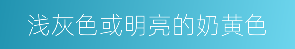 浅灰色或明亮的奶黄色的同义词