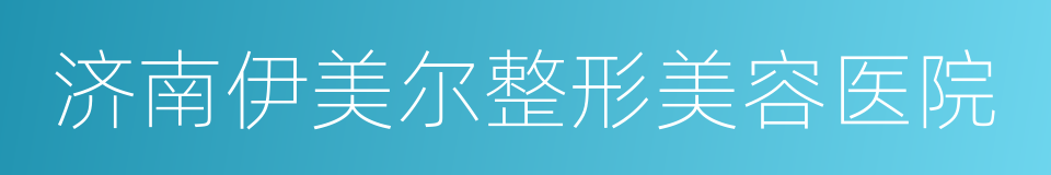 济南伊美尔整形美容医院的同义词