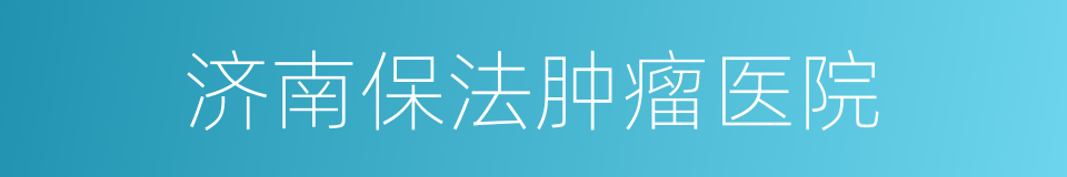 济南保法肿瘤医院的同义词