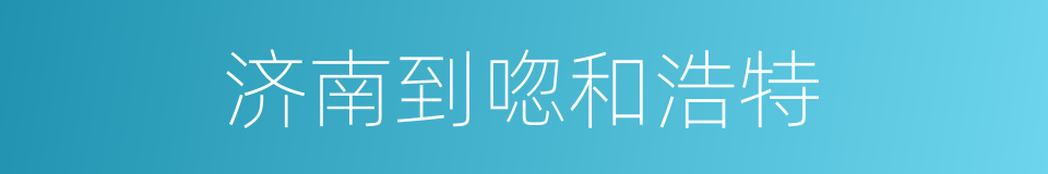 济南到唿和浩特的同義詞