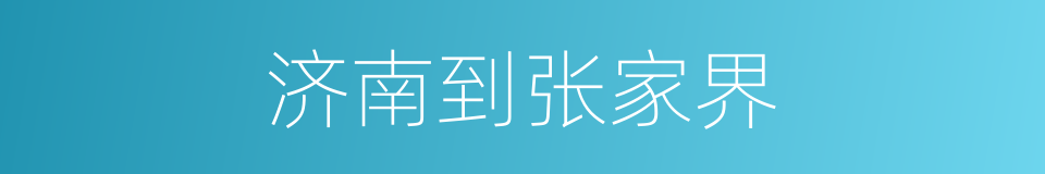 济南到张家界的同义词