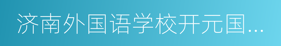 济南外国语学校开元国际分校的同义词