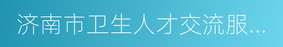 济南市卫生人才交流服务中心的同义词