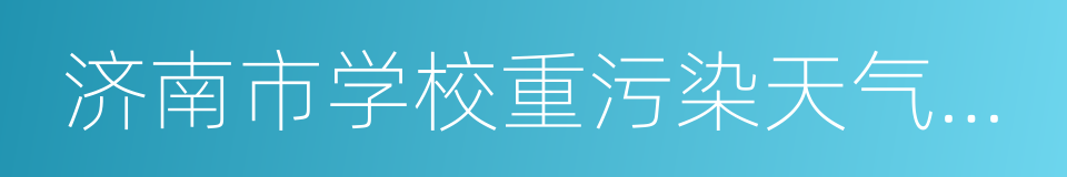 济南市学校重污染天气应急工作实施方案的同义词