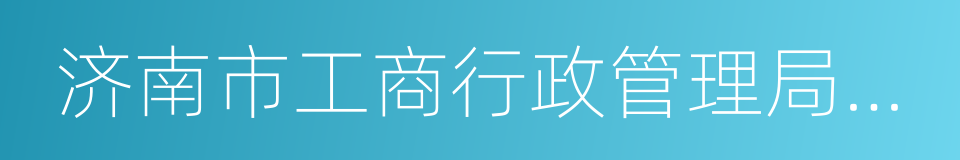 济南市工商行政管理局市中分局的同义词