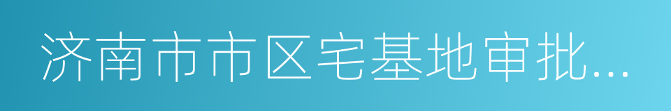 济南市市区宅基地审批管理规定的同义词