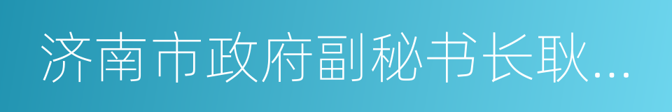 济南市政府副秘书长耿建新的同义词