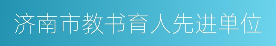 济南市教书育人先进单位的同义词