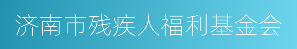 济南市残疾人福利基金会的意思