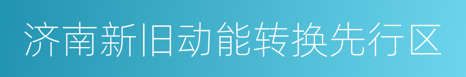 济南新旧动能转换先行区的同义词