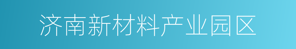 济南新材料产业园区的意思