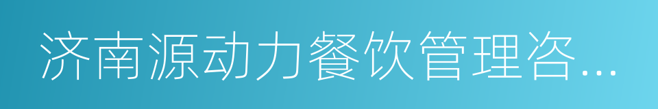 济南源动力餐饮管理咨询有限公司的意思