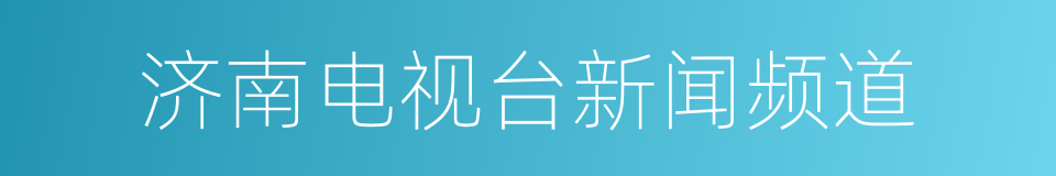 济南电视台新闻频道的同义词