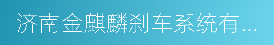 济南金麒麟刹车系统有限公司的同义词