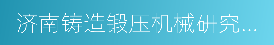 济南铸造锻压机械研究所有限公司的同义词