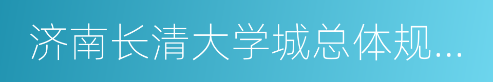 济南长清大学城总体规划及重点地区城市设计的同义词