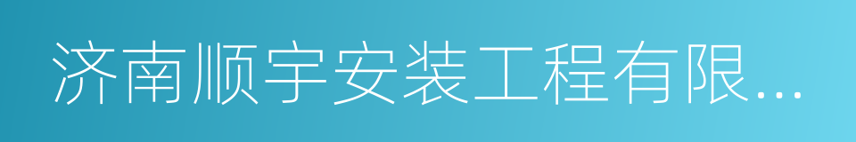 济南顺宇安装工程有限公司的同义词