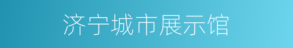 济宁城市展示馆的同义词