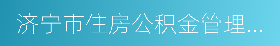 济宁市住房公积金管理中心的同义词