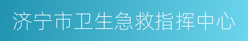 济宁市卫生急救指挥中心的同义词