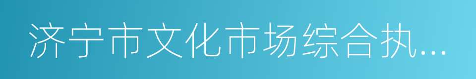 济宁市文化市场综合执法局的同义词