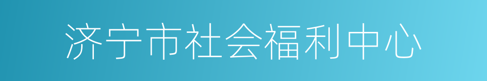 济宁市社会福利中心的同义词