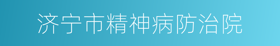 济宁市精神病防治院的同义词