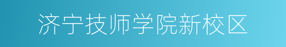 济宁技师学院新校区的同义词