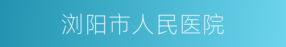 浏阳市人民医院的同义词