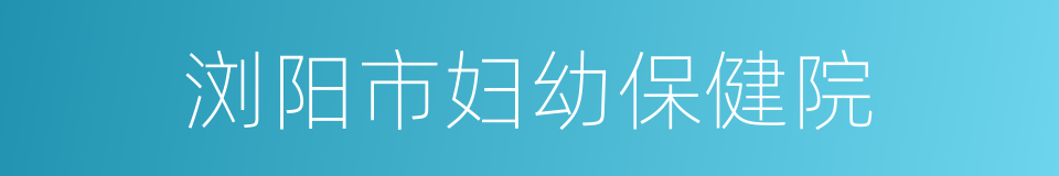 浏阳市妇幼保健院的同义词