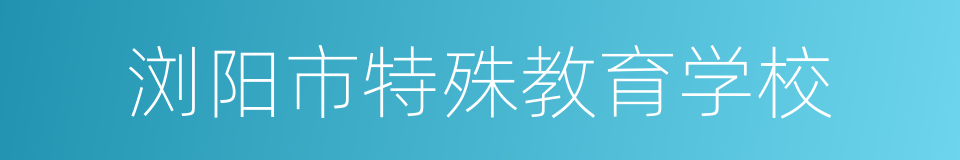 浏阳市特殊教育学校的同义词