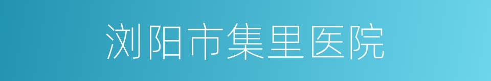 浏阳市集里医院的同义词