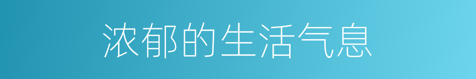 浓郁的生活气息的同义词