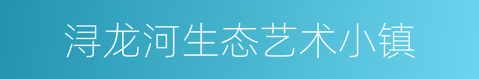 浔龙河生态艺术小镇的同义词