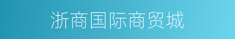 浙商国际商贸城的同义词