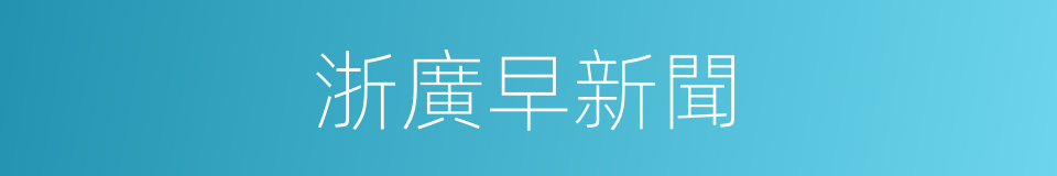 浙廣早新聞的同義詞