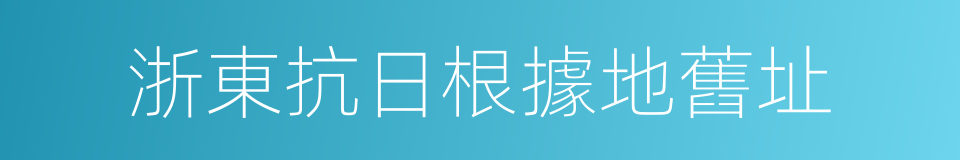 浙東抗日根據地舊址的同義詞