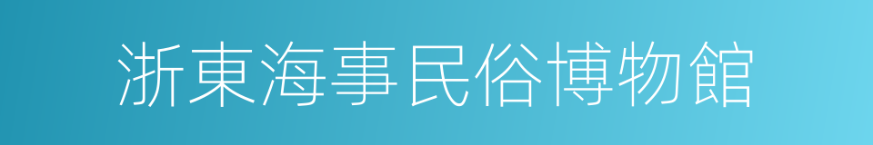 浙東海事民俗博物館的同義詞