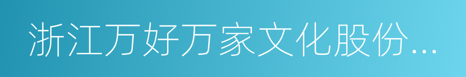 浙江万好万家文化股份有限公司的同义词